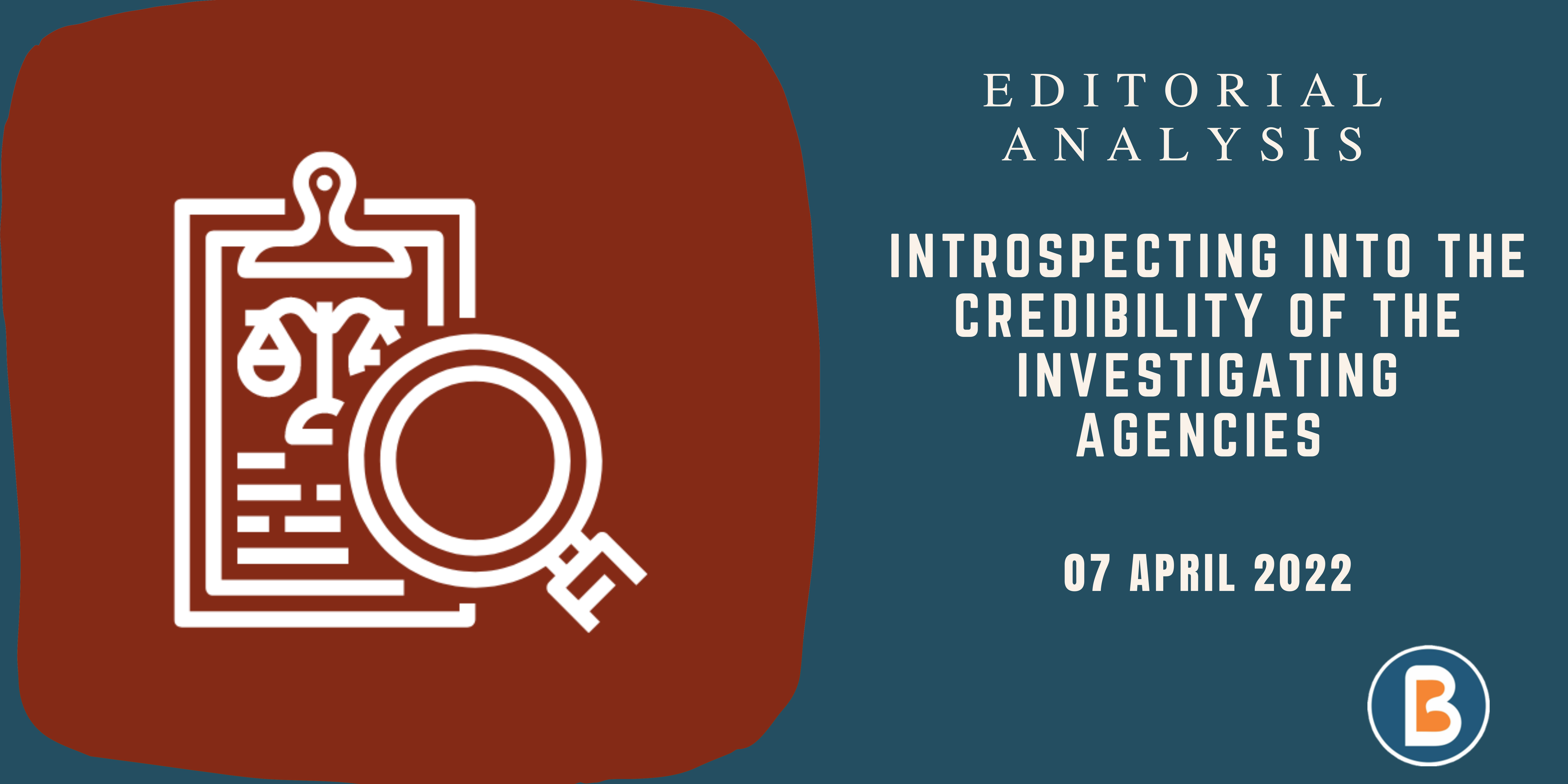 Editorial Analysis for UPSC - Introspecting into the credibility of the Investigating Agencies
