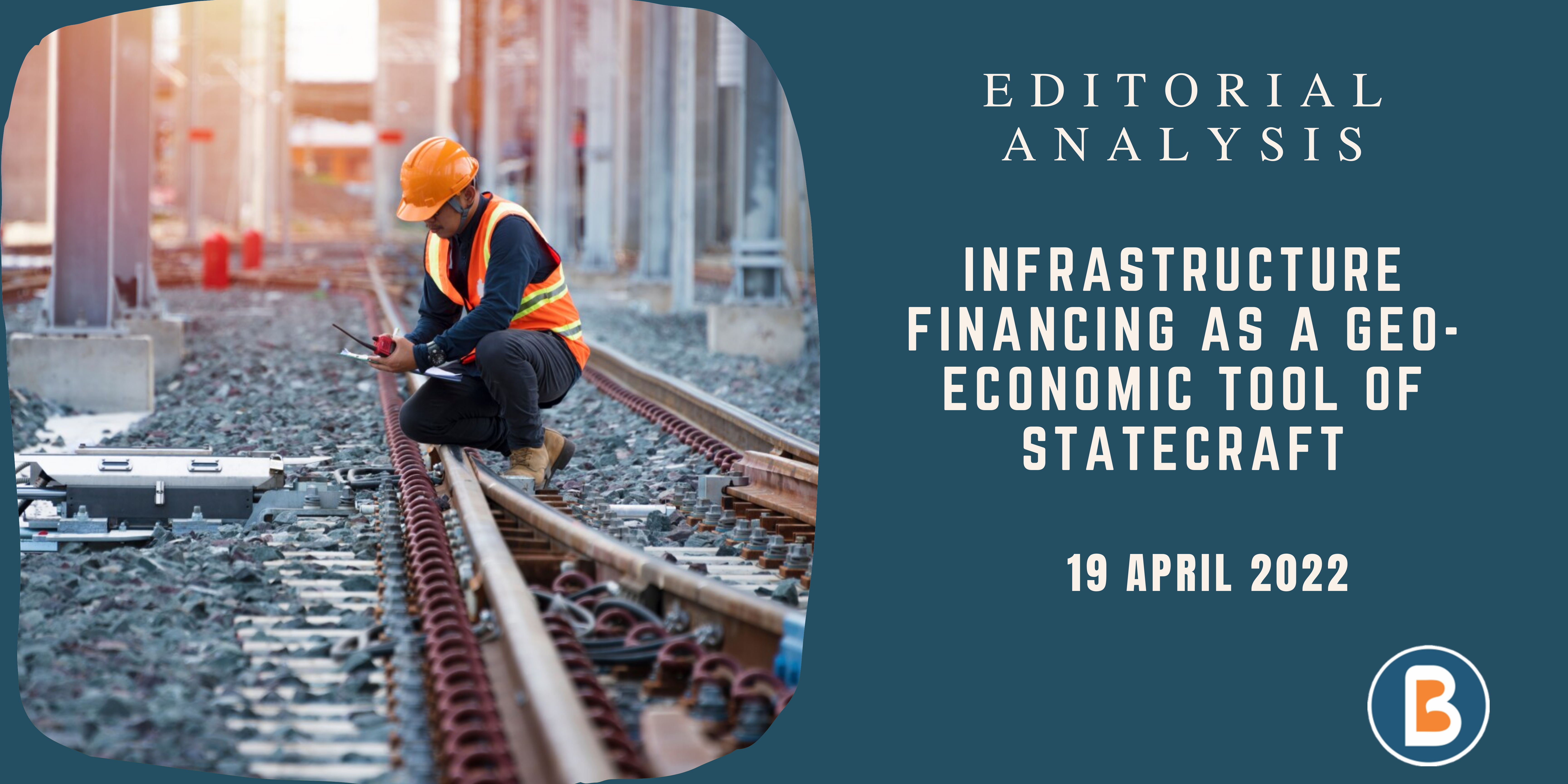 Editorial Analysis for IAS - Infrastructure Financing as a Geo-Economic Tool of Statecraft